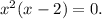 x^2(x-2)=0.