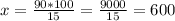 x= \frac{90*100}{15} = \frac{9000}{15}=600