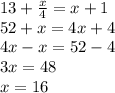 13+ \frac{x}{4}=x+1 \\ &#10;52+x=4x+4 \\ &#10;4x-x=52-4 \\ &#10;3x=48 \\ &#10;x=16