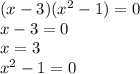 (x-3)( x^{2} -1)=0 \\ x-3=0\\x=3 \\ x^{2} -1=0\\