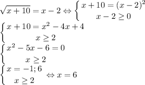 \displaystyle\sqrt{x+10}=x-2\Leftrightarrow \left \{ {{x+10=(x-2)^2} \atop {x-2\geq 0}} \right. \\\left \{ {{x+10=x^2-4x+4} \atop {x\geq 2}} \right. \\\left \{ {{x^2-5x-6=0} \atop {x\geq 2}} \right.\\\left \{ {{x=-1;6} \atop {x\geq2}} \right. \Leftrightarrow x=6