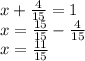 x+ \frac{4}{15} =1 \\ x= \frac{15}{15} - \frac{4}{15} \\ x= \frac{11}{15}