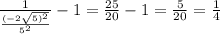 \frac{1}{ \frac{(-2 \sqrt{5) ^{2} } }{5 ^{2} } }-1= \frac{25}{20} -1= \frac{5}{20}= \frac{1}{4}