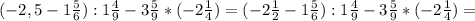 (-2,5-1 \frac{5}{6} ):1 \frac{4}{9} -3 \frac{5}{9} *(-2 \frac{1}{4} )=(-2 \frac{1}{2}-1 \frac{5}{6} ):1 \frac{4}{9} -3 \frac{5}{9} *(-2 \frac{1}{4})=