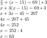 \frac{x}{3}+(x-15)=69 \ |*3\\&#10;x+3(x-15)=69*3\\&#10;x+3x-45=207\\&#10;4x=207+45\\&#10;4x=252\\&#10;x=252:4\\&#10;x=63\\&#10;