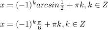 x=(-1)^k arcsin \frac{1}{2}+ \pi k,k\in Z \\ \\ x=(-1)^k \frac{ \pi }{6}+ \pi k,k\in Z