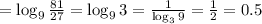 = \log_9{ \frac{81}{27} } = \log_9{3} = \frac{1}{ \log_3{9} } = \frac{1}{2} = 0.5