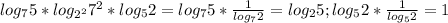 log_{7}5* log_{ 2^{2} } 7^{2} *log_{5}2=log_{7}5* \frac{1}{log_{7}2 } = log_{2}5;&#10;log_{5}2* \frac{1}{log_5 2} =1