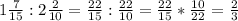 1 \frac{7}{15} : 2 \frac{2}{10}= \frac{22}{15}: \frac{22}{10}= \frac{22}{15} *\frac{10}{22}= \frac{2}{3}