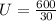 U = \frac{600}{30}