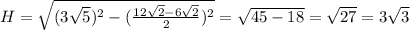 H= \sqrt{(3 \sqrt{5} )^2- (\frac{12 \sqrt{2}-6 \sqrt{2} }{2} )^2} = \sqrt{45-18} = \sqrt{27}=3 \sqrt{3}