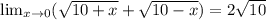 \lim_{ x \to 0 } ( \sqrt{10+x} + \sqrt{10-x} ) = 2 \sqrt{10}