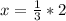 x= \frac{1}{3} *2