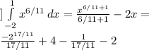 ] \int\limits^1_{-2} {x^{6/11}} \, dx = \frac{x^{6/11+1}}{6/11+1} -2x= \\ \frac{-2^{17/11}}{17/11}+4 - \frac{1}{17/11}-2