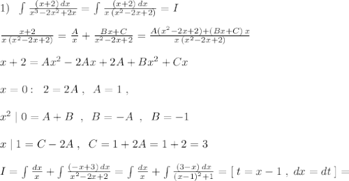 1)\; \; \int \frac{(x+2)\, dx}{x^3-2x^2+2x}=\int \frac{(x+2)\, dx}{x\, (x^2-2x+2)}=I\\\\\frac{x+2}{x\, (x^2-2x+2)}=\frac{A}{x}+\frac{Bx+C}{x^2-2x+2}=\frac{A(x^2-2x+2)+(Bx+C)\, x}{x\, (x^2-2x+2)}\\\\x+2=Ax^2-2Ax+2A+Bx^2+Cx\\\\x=0:\; \; 2=2A\; ,\; \; A=1\; ,\\\\x^2\; |\; 0=A+B\; \; ,\; \; B=-A\; \; ,\; \; B=-1\\\\x\; |\; 1=C-2A\; ,\; \; C=1+2A=1+2=3\\\\I=\int \frac{dx}{x}+\int \frac{(-x+3)\, dx}{x^2-2x+2}=\int \frac{dx}{x}+\int \frac{(3-x)\, dx}{(x-1)^2+1}=[\; t=x-1\; ,\; dx=dt\; ]=