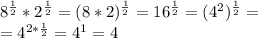 8^{ \frac{1}{2} }* 2^{ \frac{1}{2} }=( 8*2)^{ \frac{1}{2} }= 16^{ \frac{1}{2} }= (4^2)^{ \frac{1}{2} }= \\ &#10;= 4^{2* \frac{1}{2} }=4^1=4