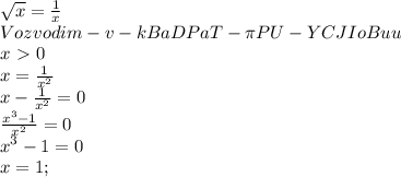 \sqrt{x} = \frac{1}{x} \\ &#10;Vozvodim-v-kBaDPaT- \pi PU-YCJIoBuu \\ &#10;x\ \textgreater \ 0 \\ &#10;x= \frac{1}{x^2} \\ &#10;x- \frac{1}{x^2} =0 \\ &#10; \frac{x^3-1}{x^2}=0 \\ &#10;x^3-1=0 \\ &#10;x=1;