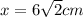 x=6 \sqrt{2} cm