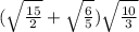 ( \sqrt{ \frac{15}{2} }+ \sqrt{ \frac{6}{5} } ) \sqrt{ \frac{10}{3}}