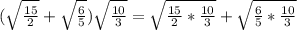 ( \sqrt{ \frac{15}{2} }+ \sqrt{ \frac{6}{5} } ) \sqrt{ \frac{10}{3}} = \sqrt{ \frac{15}{2}* \frac{10}{3}}+ \sqrt{ \frac{6}{5} * \frac{10}{3}}