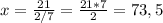 x= \frac{21}{2/7} = \frac{21*7}{2} =73,5