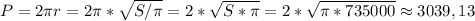 P=2 \pi r=2 \pi * \sqrt{S/ \pi } =2* \sqrt{S* \pi } =2* \sqrt{ \pi *735000} \approx 3039,13