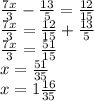 \frac{7x}{3} - \frac{13}{5} = \frac{12}{15} \\ \frac{7x}{3} =\frac{12}{15} + \frac{13}{5} \\ \frac{7x}{3} = \frac{51}{15} \\ x= \frac{51}{35} \\ x=1 \frac{16}{35}