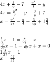 4x+\frac{3}y-7=\frac{y^2}7-y\\ 4x=\frac{y^2}7-y-\frac{3}y+7\\ x=\frac{y^2}{28}-\frac{y}4-\frac{3}{4y}+1\frac{3}4\\ \\ \\ \frac{1}3x-1=\frac{x}{27}-x\\ \frac{9}{27}x-1-\frac{1}{27}x+x=0\\ 1\frac{8}{27}x=1\\ x=\frac{27}{35}