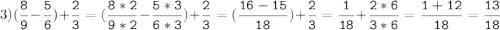 3)(\tt\displaystyle\frac{8}{9}-\frac{5}{6})+\frac{2}{3}=(\frac{8*2}{9*2}-\frac{5*3}{6*3})+\frac{2}{3}=(\frac{16-15}{18})+\frac{2}{3}=\frac{1}{18}+\frac{2*6}{3*6}=\frac{1+12}{18}=\frac{13}{18}