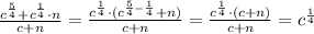 \frac{c^{\frac{5}{4}}+c^{\frac{1}{4}}\cdot n}{c+n}=\frac{c^{\frac{1}{4}}\cdot (c^{\frac{5}{4}-\frac{1}{4}}+n)}{c+n}= \frac{c^{\frac{1}{4}}\cdot (c+n)}{c+n}= c^{\frac{1}{4}}