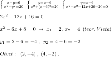 \left \{ {{x-y=6} \atop {x^2+y^2=20}} \right. \; \left \{ {{y=x-6} \atop {x^2+(x-6)^2=20}} \right. \; \left \{ {{y=x-6} \atop {x^2+x^2-12x+36-20=0}} \right. \\\\2x^2-12x+16=0\\\\x^2-6x+8=0\; \to \; x_1=2,\; x_2=4\; \; (teor.\; Vieta)\\\\y_1=2-6=-4\; ,\; \; y_2=4-6=-2\\\\Otvet:\; \; (2,-4)\; ,\; (4,-2)\; .\\