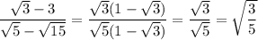 \dfrac{\sqrt3-3}{\sqrt5-\sqrt{15}}=\dfrac{\sqrt3(1-\sqrt3)}{\sqrt5(1-\sqrt3)}=\dfrac{\sqrt3}{\sqrt5}=\sqrt{\dfrac35}