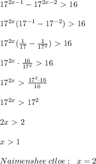 17^{2x-1}-17^{2x-2}\ \textgreater \ 16\\\\17^{2x}(17^{-1}-17^{-2})\ \textgreater \ 16\\\\17^{2x}(\frac{1}{17}-\frac{1}{17^2})\ \textgreater \ 16\\\\17^{2x}\cdot \frac{16}{17^2}\ \textgreater \ 16\\\\17^{2x}\ \textgreater \ \frac{17^2\cdot 16}{16}\\\\17^{2x}\ \textgreater \ 17^2\\\\2x\ \textgreater \ 2\\\\x\ \textgreater \ 1\\\\Naimenshee\; ctloe:\; \; x=2