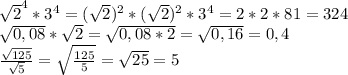 \sqrt{2}^{4} * 3^{4} = ( \sqrt{2})^{2} * ( \sqrt{2})^{2} * 3^{4} = 2 * 2 * 81 = 324 \\ \sqrt{0,08} * \sqrt{2} = \sqrt{0,08 * 2} = \sqrt{0,16} = 0,4 \\ \frac{ \sqrt{125} }{ \sqrt{5} } = \sqrt{ \frac{125}{5} } = \sqrt{25} = 5