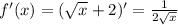 f'(x)=( \sqrt{x} +2)'= \frac{1}{2 \sqrt{x} }