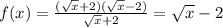 f(x)= \frac{( \sqrt{x} +2)( \sqrt{x} -2)}{ \sqrt{x} +2}= \sqrt{x} -2