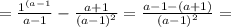 = \frac{ 1^{ ( a - 1 } }{ a - 1 } - \frac{ a + 1 }{ ( a - 1 )^2 } = \frac{ a - 1 - ( a + 1 ) }{ ( a - 1 )^2 } =