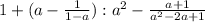 1 + ( a - \frac{1}{ 1 - a } ) : a^2 - \frac{ a + 1 }{ a^2 - 2a + 1 }