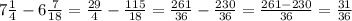 7 \frac{1}{4} -6 \frac{7}{18} = \frac{29}{4} - \frac{115}{18}= \frac{261}{36}- \frac{230}{36}= \frac{261-230}{36}= \frac{31}{36}