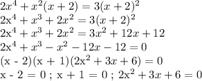 2x^4 + x^2(x+2)=3(x+2)^2&#10;&#10;2x^4 + x^3 + 2x^2 = 3(x + 2)^2&#10;&#10;2x^4 + x^3 + 2x^2 = 3x^2 + 12x + 12&#10;&#10;2x^4 + x^3 - x^2 - 12x - 12 = 0&#10;&#10;(x - 2)(x + 1)(2x^2 + 3x + 6) = 0&#10;&#10;x - 2 = 0 ; x + 1 = 0 ; 2x^2 + 3x + 6 = 0&#10;&#10;