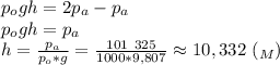 p_ogh=2p_a-p_a \\ p_ogh=p_a \\ h= \frac{p_a}{p_o*g}} = \frac{101 \ 325}{1000*9,807} \approx 10,332 \ (_M)