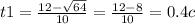 t1= \frac{12- \sqrt{64} }{10} = \frac{12-8}{10} =0.4 c