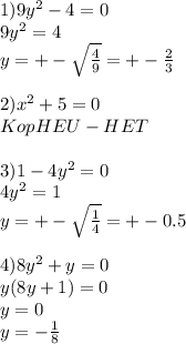 1)9y^2-4=0 \\ &#10;9y^2=4 \\ &#10;y=+- \sqrt{ \frac{4}{9} }=+- \frac{2}{3} \\ &#10; \\ &#10;2)x^2+5=0 \\ &#10;KopHEU-HET \\ &#10; \\ &#10;3)1-4y^2=0 \\ &#10;4y^2=1 \\ &#10;y= +-\sqrt{ \frac{1}{4} } =+-0.5 \\ &#10; \\ &#10;4)8y^2+y=0 \\ &#10;y(8y+1)=0 \\ &#10;y=0 \\ &#10;y=- \frac{1}{8} \\ &#10; \\ &#10;