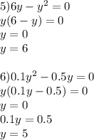 5)6y-y^2=0 \\ &#10;y(6-y)=0 \\ &#10;y=0 \\ &#10;y=6 \\ &#10; \\ &#10;6)0.1y^2-0.5y=0 \\ &#10;y(0.1y-0.5)=0 \\ &#10;y=0 \\ &#10;0.1y=0.5 \\ &#10;y=5&#10;