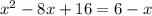 x^2 - 8x + 16 = 6 - x