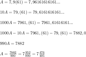 A=7,9(61)=7,96161616161...\\\\10A=79,(61)=79,6161616161...\\\\1000A=7961,(61)=7961,61616161...\\\\1000A-10A=7961,(61)-79,(61)=7882,0\\\\990A=7882\\\\A= \frac{7882}{990}=7\frac{952}{990}=7\frac{476}{495} \\