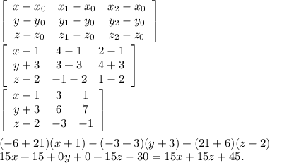 \left[\begin{array}{ccc}x - x_{0} &x_{1} - x_{0}& x_{2} - x_{0}\\y - y_{0} &y_{1} - y_{0}& y_{2} - y_{0}\\z - z_{0} &z_{1} - z_{0}& z_{2} - z_{0}\end{array}\right] \\ &#10; \\ &#10; \left[\begin{array}{ccc}x - 1 &4 - 1 & 2 - 1 \\y + 3 &3 + 3& 4 + 3\\z - 2 & -1 - 2 & 1 - 2 \end{array}\right] \\ &#10; \\ &#10; \left[\begin{array}{ccc}x - 1 &3 & 1\\y + 3 &6& 7\\z - 2 & -3 & -1 \end{array}\right] \\ \\ &#10;(-6+21)(x+1) - (-3+3)(y+3) + (21+6)(z-2) = \\ 15x + 15 + 0y + 0 + 15z - 30 = 15x + 15z + 45.