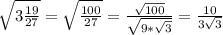 \sqrt{3 \frac{19}{27} } = \sqrt{ \frac{100}{27} } = \frac{ \sqrt{100} }{ \sqrt{9* \sqrt{3} } } = \frac{10}{3 \sqrt{3} }