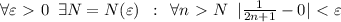 \forall \varepsilon \ \textgreater \ 0\,\,\,\exists N=N(\varepsilon)\,\,\,:\,\,\, \forall n \ \textgreater \ N\,\,\, | \frac{1}{2n+1} -0|\ \textless \ \varepsilon