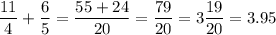 \displaystyle \frac{11}{4}+ \frac{6}{5}= \frac{55+24}{20}= \frac{79}{20}= 3 \frac{19}{20}=3.95